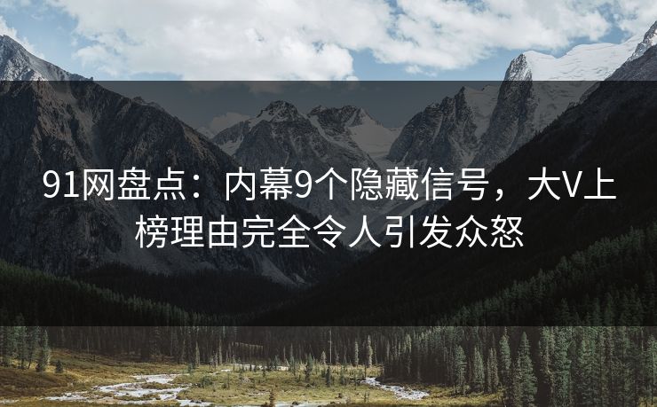 91网盘点:内幕9个隐藏信号,大V上榜理由完全令人引发众怒 91网盘点:内幕9个隐藏信号,大V上榜理由完全令人引发众怒