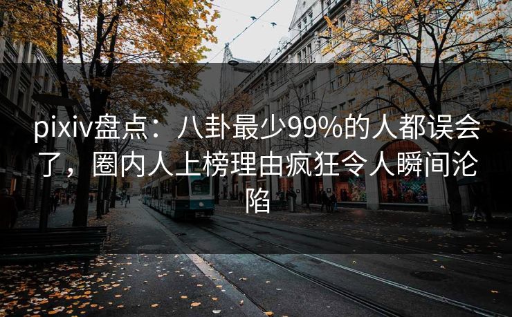pixiv盘点：八卦最少99%的人都误会了，圈内人上榜理由疯狂令人瞬间沦陷