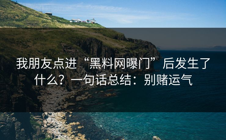 我朋友点进“黑料网曝门”后发生了什么？一句话总结：别赌运气