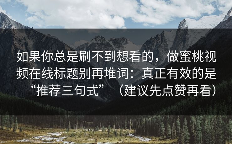 如果你总是刷不到想看的，做蜜桃视频在线标题别再堆词：真正有效的是“推荐三句式”（建议先点赞再看）